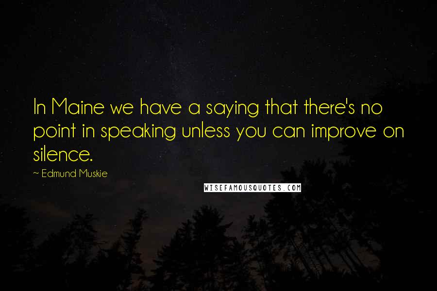 Edmund Muskie Quotes: In Maine we have a saying that there's no point in speaking unless you can improve on silence.