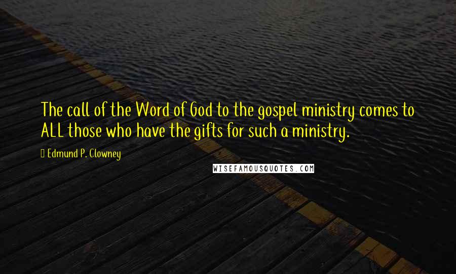 Edmund P. Clowney Quotes: The call of the Word of God to the gospel ministry comes to ALL those who have the gifts for such a ministry.