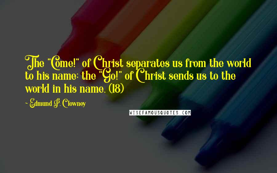 Edmund P. Clowney Quotes: The "Come!" of Christ separates us from the world to his name; the "Go!" of Christ sends us to the world in his name. (18)