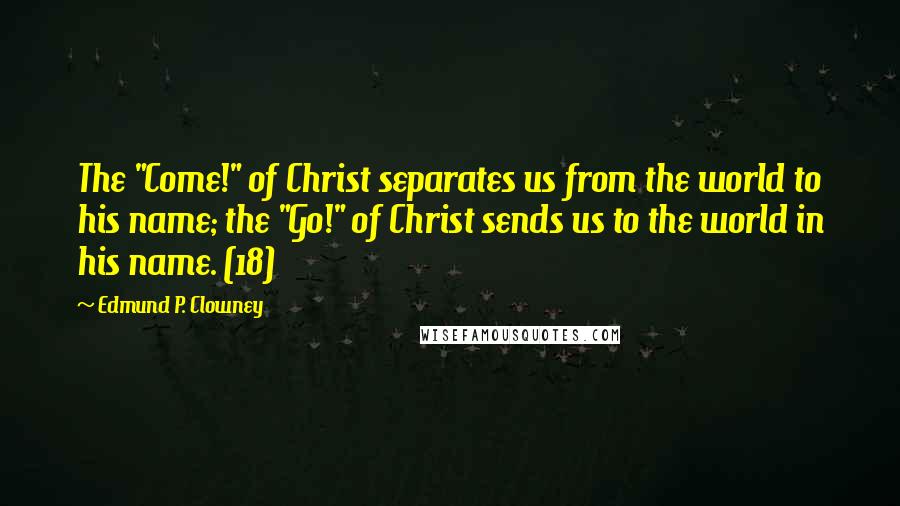 Edmund P. Clowney Quotes: The "Come!" of Christ separates us from the world to his name; the "Go!" of Christ sends us to the world in his name. (18)