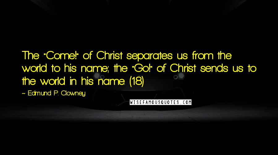 Edmund P. Clowney Quotes: The "Come!" of Christ separates us from the world to his name; the "Go!" of Christ sends us to the world in his name. (18)