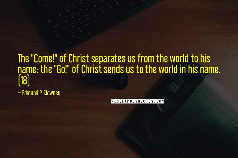 Edmund P. Clowney Quotes: The "Come!" of Christ separates us from the world to his name; the "Go!" of Christ sends us to the world in his name. (18)