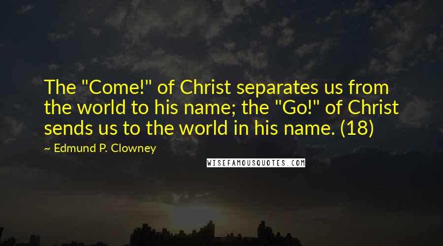 Edmund P. Clowney Quotes: The "Come!" of Christ separates us from the world to his name; the "Go!" of Christ sends us to the world in his name. (18)