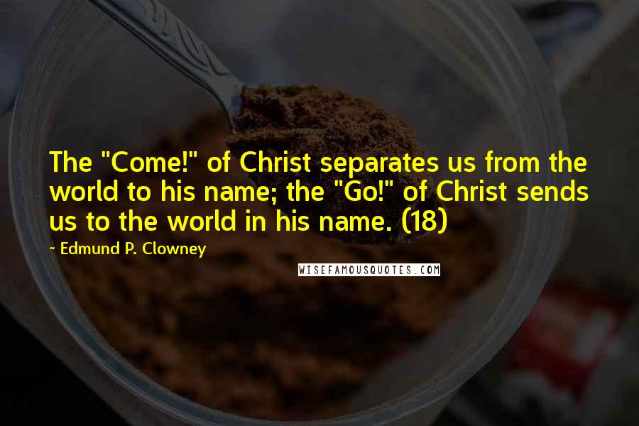 Edmund P. Clowney Quotes: The "Come!" of Christ separates us from the world to his name; the "Go!" of Christ sends us to the world in his name. (18)