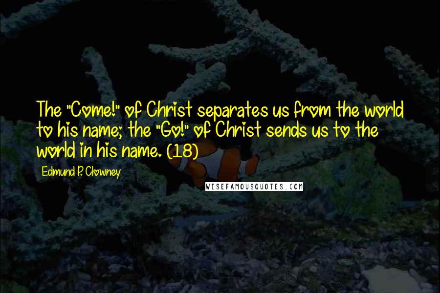 Edmund P. Clowney Quotes: The "Come!" of Christ separates us from the world to his name; the "Go!" of Christ sends us to the world in his name. (18)