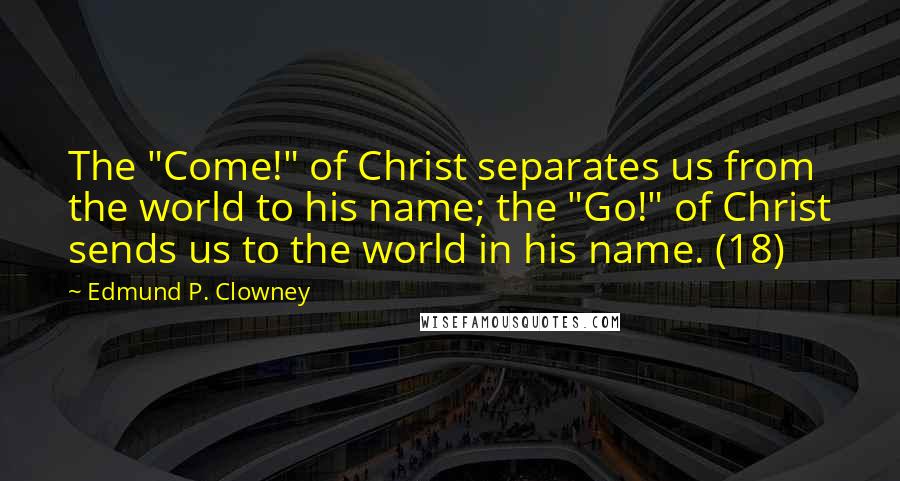 Edmund P. Clowney Quotes: The "Come!" of Christ separates us from the world to his name; the "Go!" of Christ sends us to the world in his name. (18)