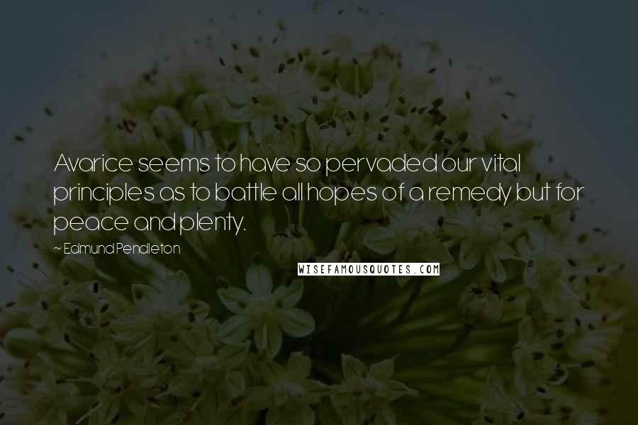 Edmund Pendleton Quotes: Avarice seems to have so pervaded our vital principles as to battle all hopes of a remedy but for peace and plenty.