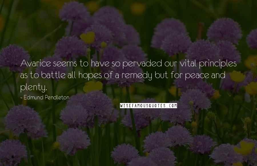 Edmund Pendleton Quotes: Avarice seems to have so pervaded our vital principles as to battle all hopes of a remedy but for peace and plenty.