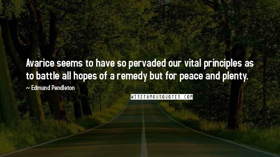 Edmund Pendleton Quotes: Avarice seems to have so pervaded our vital principles as to battle all hopes of a remedy but for peace and plenty.