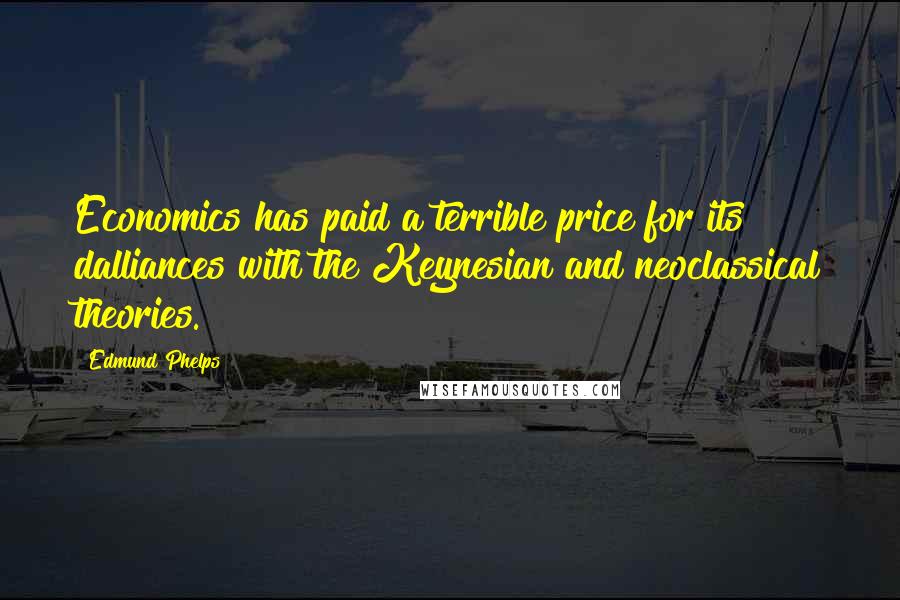 Edmund Phelps Quotes: Economics has paid a terrible price for its dalliances with the Keynesian and neoclassical theories.