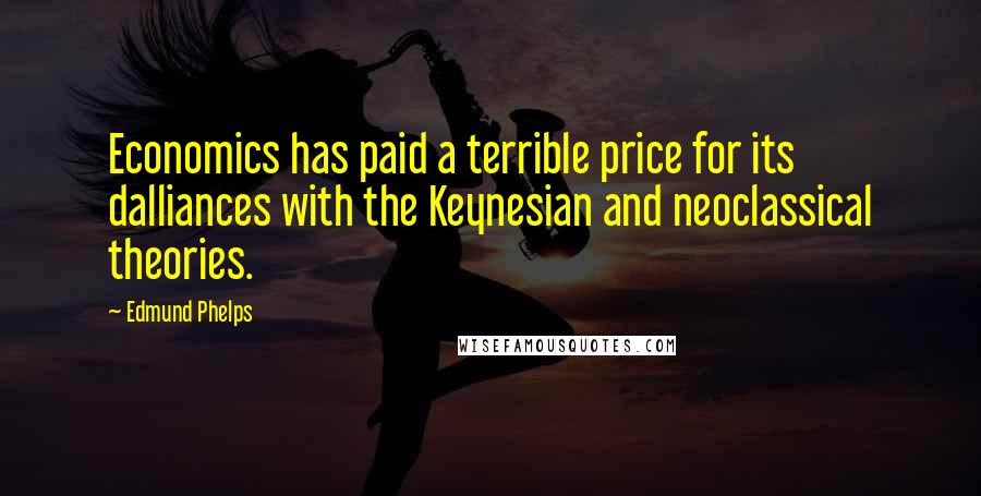 Edmund Phelps Quotes: Economics has paid a terrible price for its dalliances with the Keynesian and neoclassical theories.