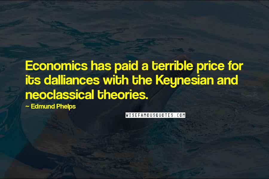 Edmund Phelps Quotes: Economics has paid a terrible price for its dalliances with the Keynesian and neoclassical theories.