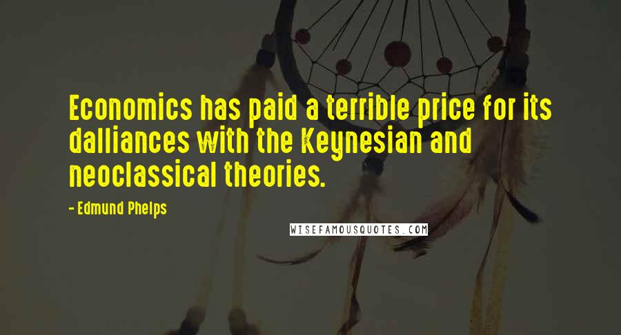 Edmund Phelps Quotes: Economics has paid a terrible price for its dalliances with the Keynesian and neoclassical theories.