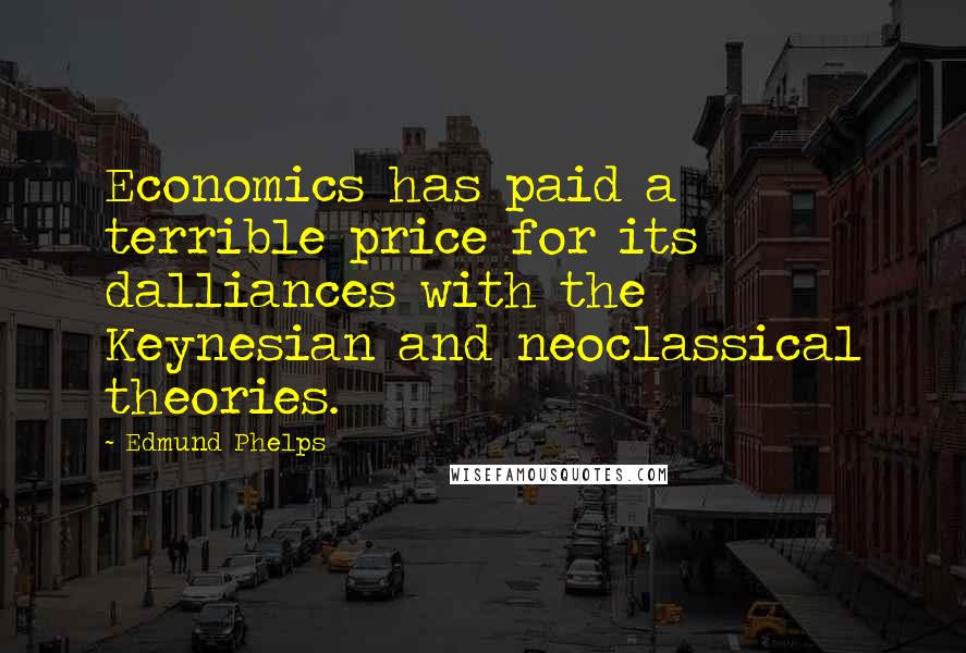 Edmund Phelps Quotes: Economics has paid a terrible price for its dalliances with the Keynesian and neoclassical theories.