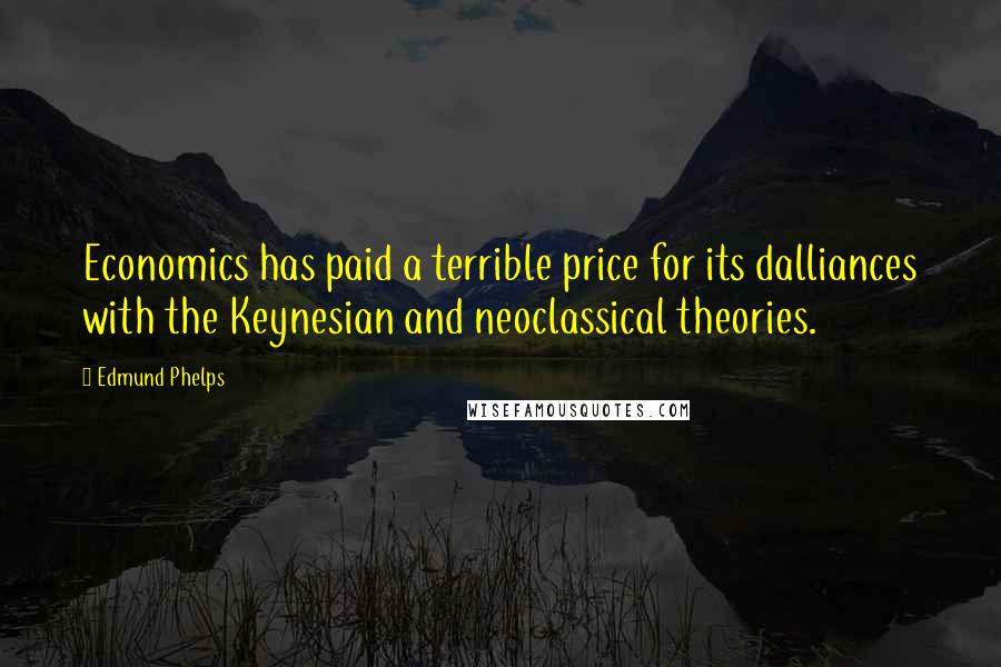 Edmund Phelps Quotes: Economics has paid a terrible price for its dalliances with the Keynesian and neoclassical theories.