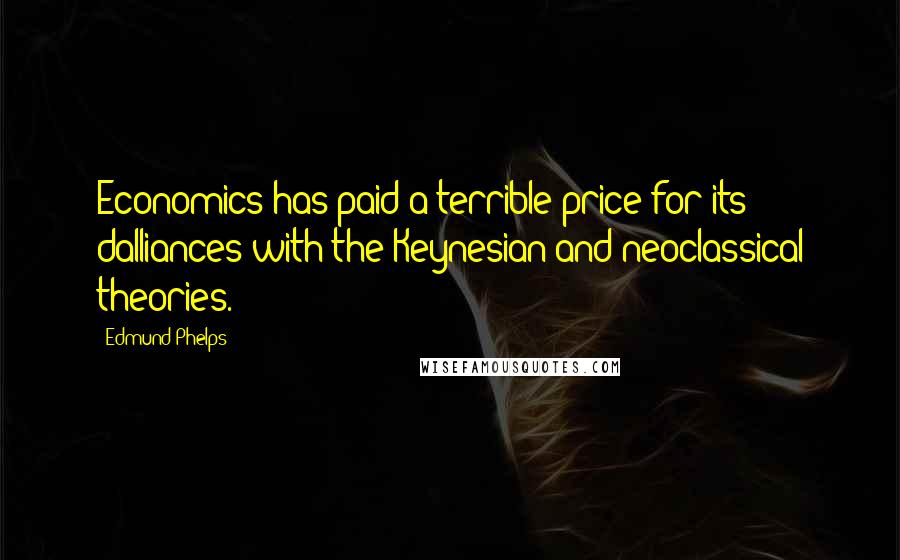 Edmund Phelps Quotes: Economics has paid a terrible price for its dalliances with the Keynesian and neoclassical theories.