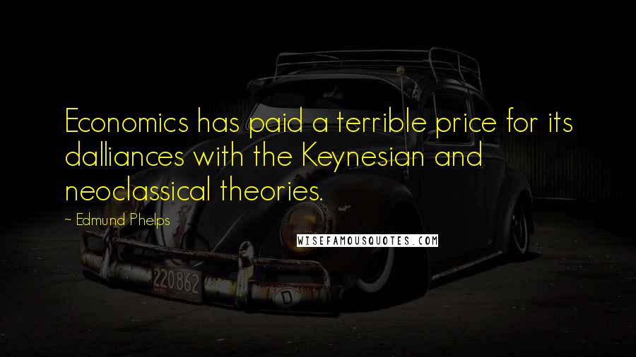 Edmund Phelps Quotes: Economics has paid a terrible price for its dalliances with the Keynesian and neoclassical theories.