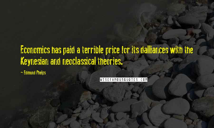 Edmund Phelps Quotes: Economics has paid a terrible price for its dalliances with the Keynesian and neoclassical theories.