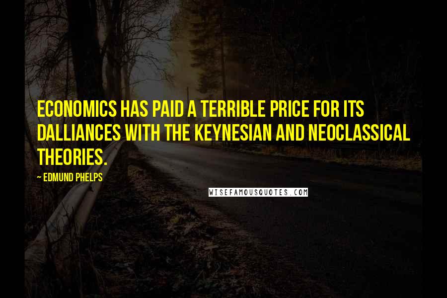 Edmund Phelps Quotes: Economics has paid a terrible price for its dalliances with the Keynesian and neoclassical theories.