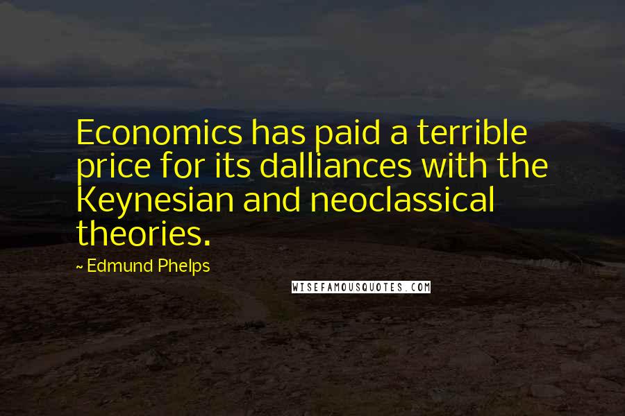 Edmund Phelps Quotes: Economics has paid a terrible price for its dalliances with the Keynesian and neoclassical theories.