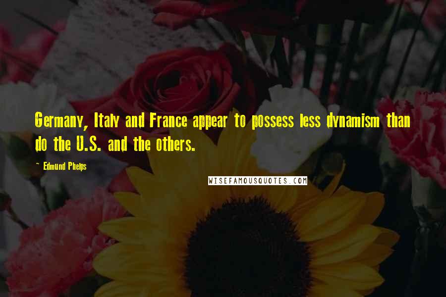 Edmund Phelps Quotes: Germany, Italy and France appear to possess less dynamism than do the U.S. and the others.