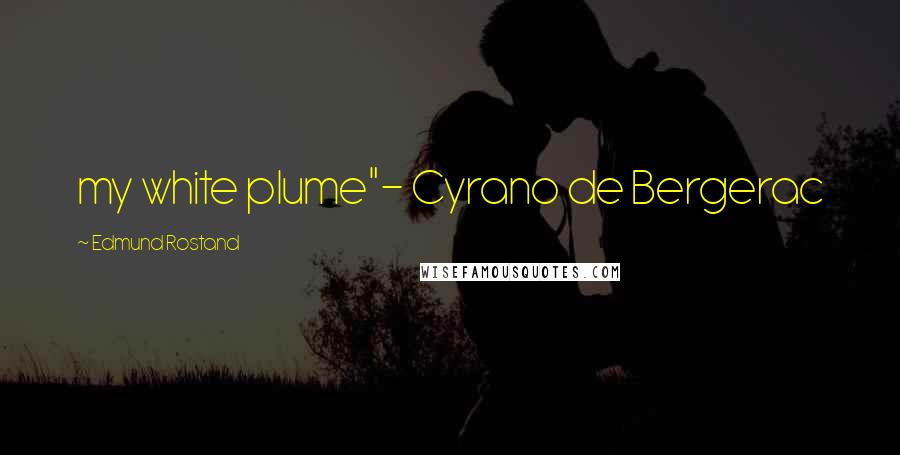 Edmund Rostand Quotes: my white plume"- Cyrano de Bergerac