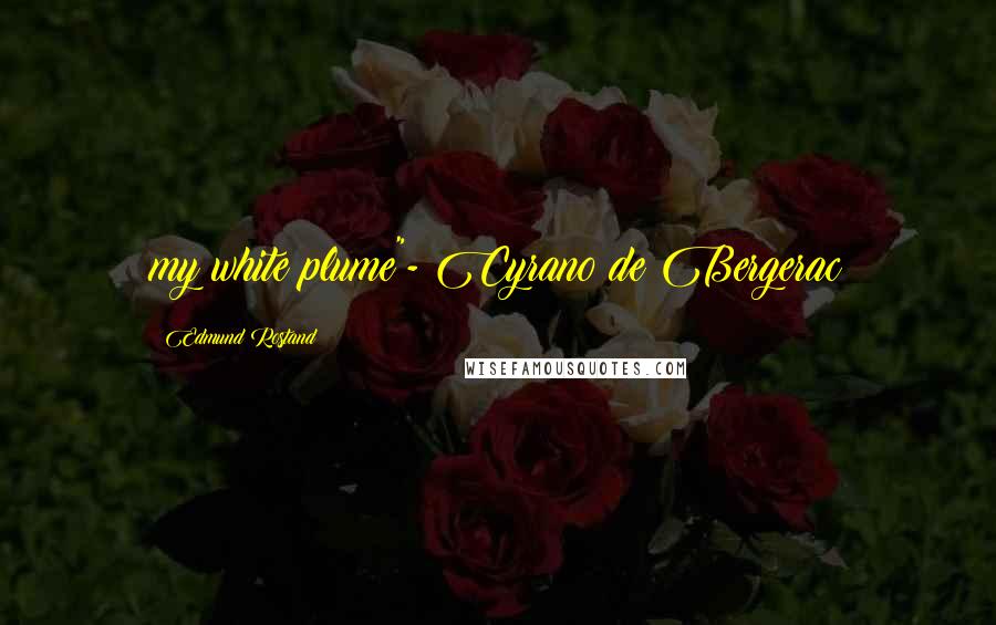 Edmund Rostand Quotes: my white plume"- Cyrano de Bergerac