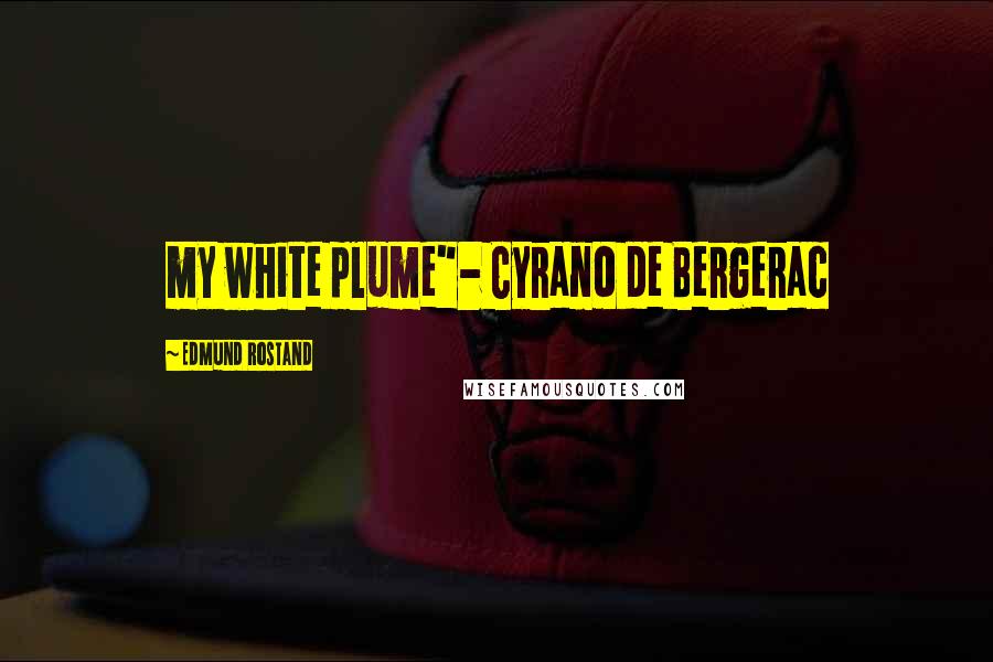 Edmund Rostand Quotes: my white plume"- Cyrano de Bergerac