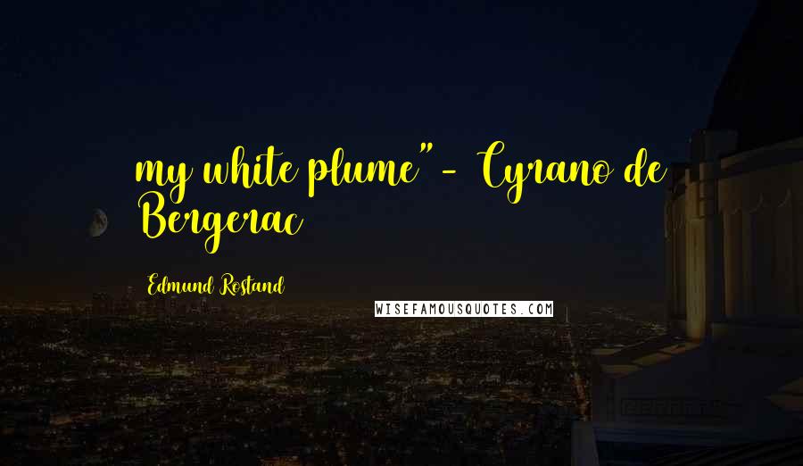 Edmund Rostand Quotes: my white plume"- Cyrano de Bergerac