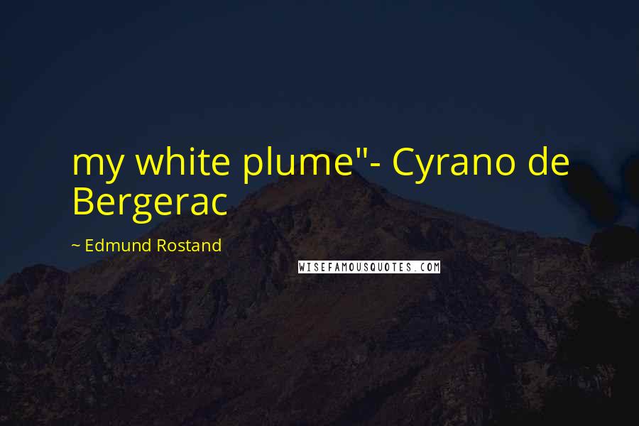 Edmund Rostand Quotes: my white plume"- Cyrano de Bergerac