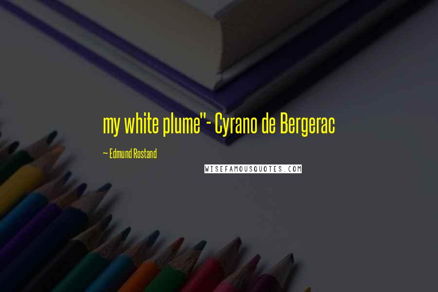 Edmund Rostand Quotes: my white plume"- Cyrano de Bergerac