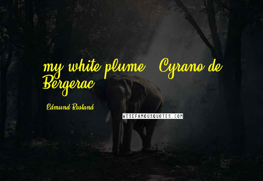 Edmund Rostand Quotes: my white plume"- Cyrano de Bergerac