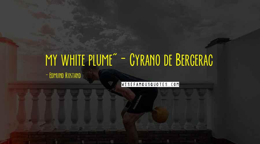 Edmund Rostand Quotes: my white plume"- Cyrano de Bergerac