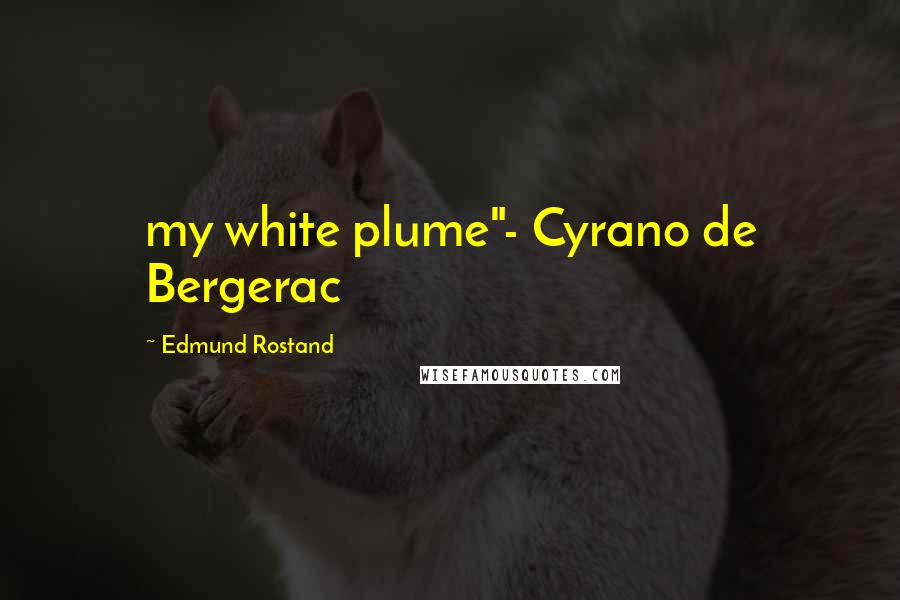 Edmund Rostand Quotes: my white plume"- Cyrano de Bergerac