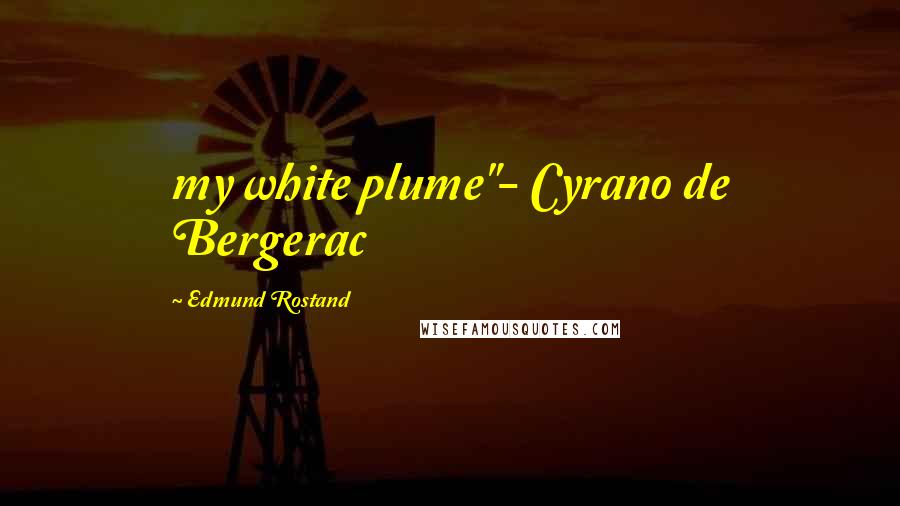 Edmund Rostand Quotes: my white plume"- Cyrano de Bergerac