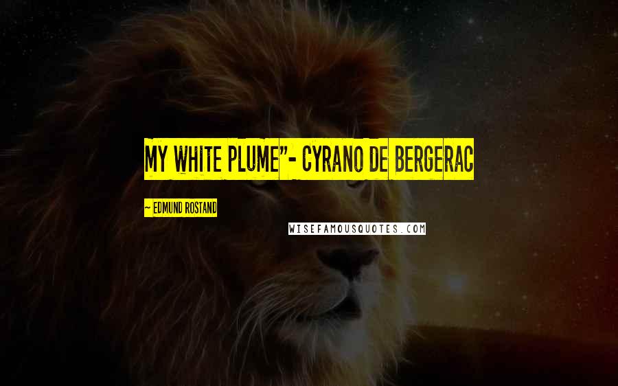 Edmund Rostand Quotes: my white plume"- Cyrano de Bergerac