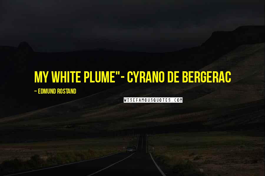 Edmund Rostand Quotes: my white plume"- Cyrano de Bergerac