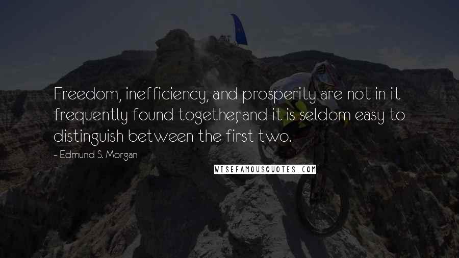 Edmund S. Morgan Quotes: Freedom, inefficiency, and prosperity are not in it frequently found together, and it is seldom easy to distinguish between the first two.