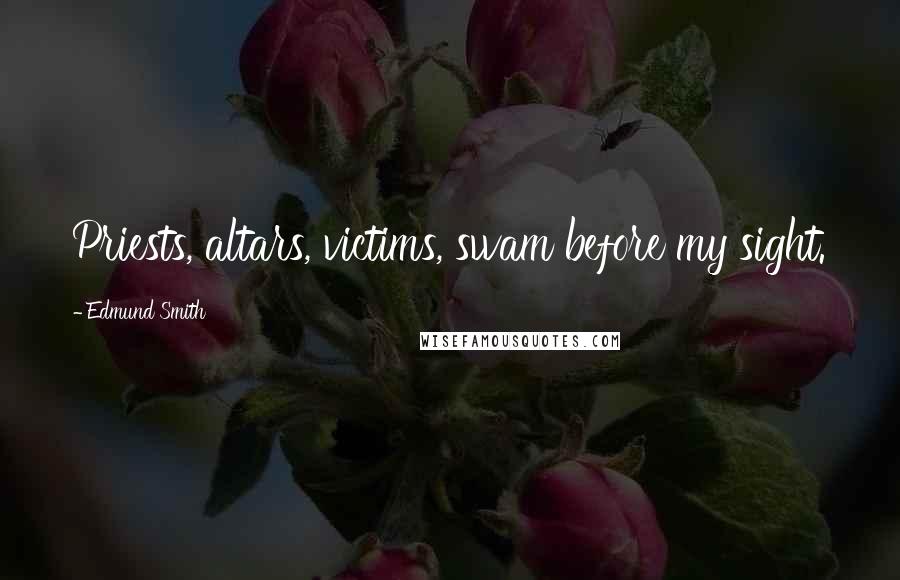 Edmund Smith Quotes: Priests, altars, victims, swam before my sight.