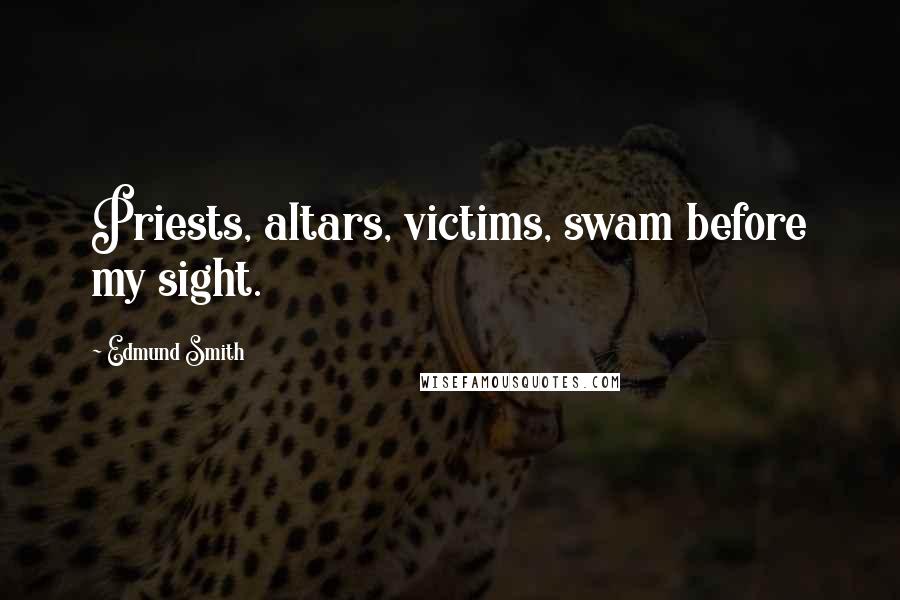 Edmund Smith Quotes: Priests, altars, victims, swam before my sight.
