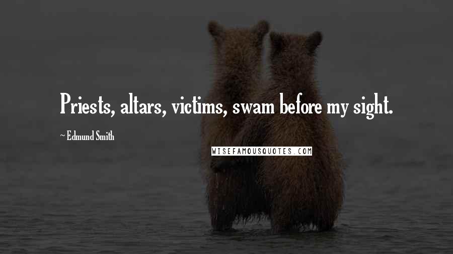 Edmund Smith Quotes: Priests, altars, victims, swam before my sight.