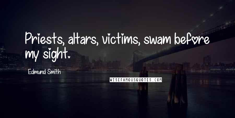 Edmund Smith Quotes: Priests, altars, victims, swam before my sight.