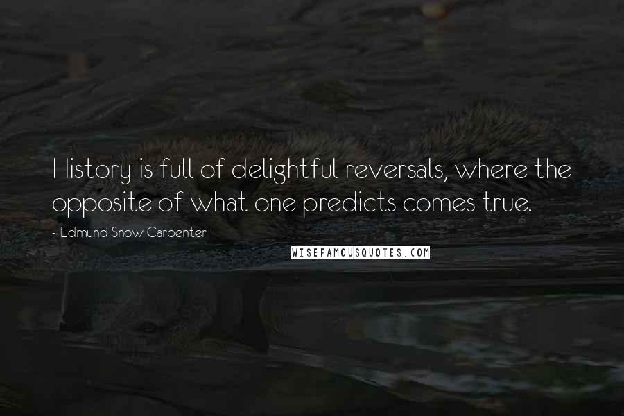 Edmund Snow Carpenter Quotes: History is full of delightful reversals, where the opposite of what one predicts comes true.