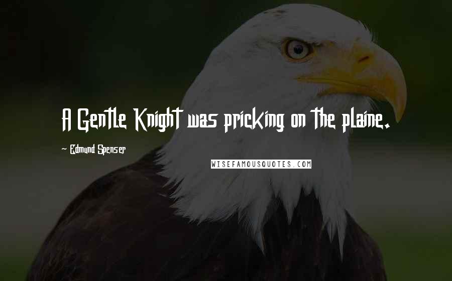 Edmund Spenser Quotes: A Gentle Knight was pricking on the plaine.