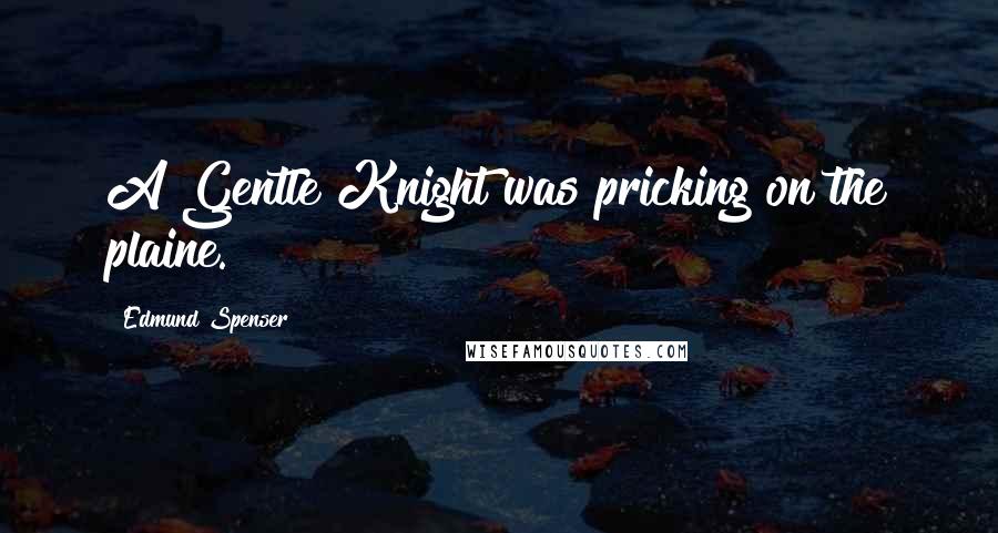 Edmund Spenser Quotes: A Gentle Knight was pricking on the plaine.