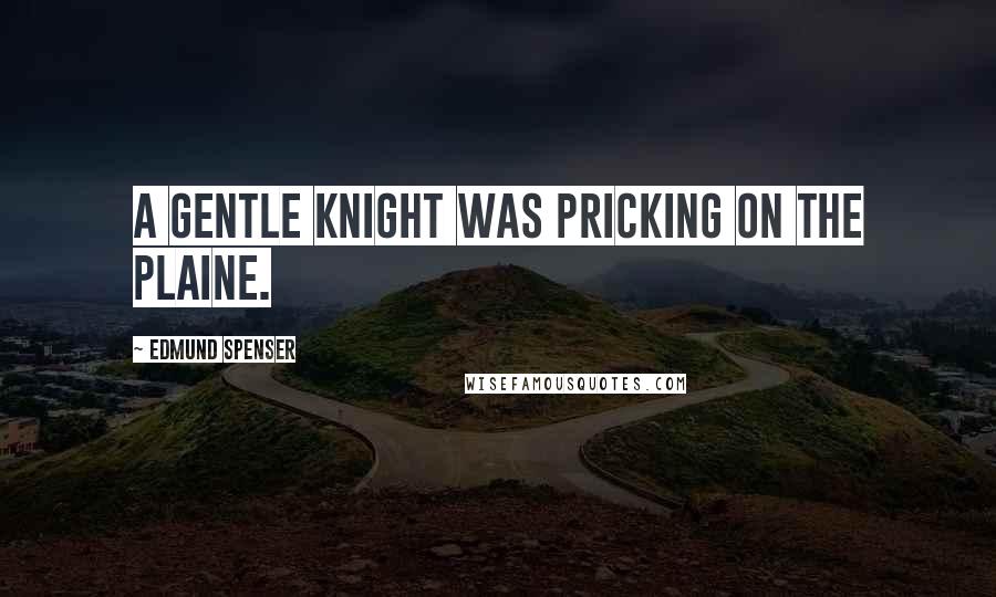 Edmund Spenser Quotes: A Gentle Knight was pricking on the plaine.