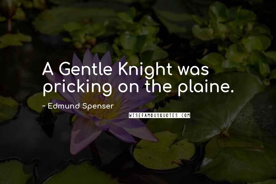 Edmund Spenser Quotes: A Gentle Knight was pricking on the plaine.