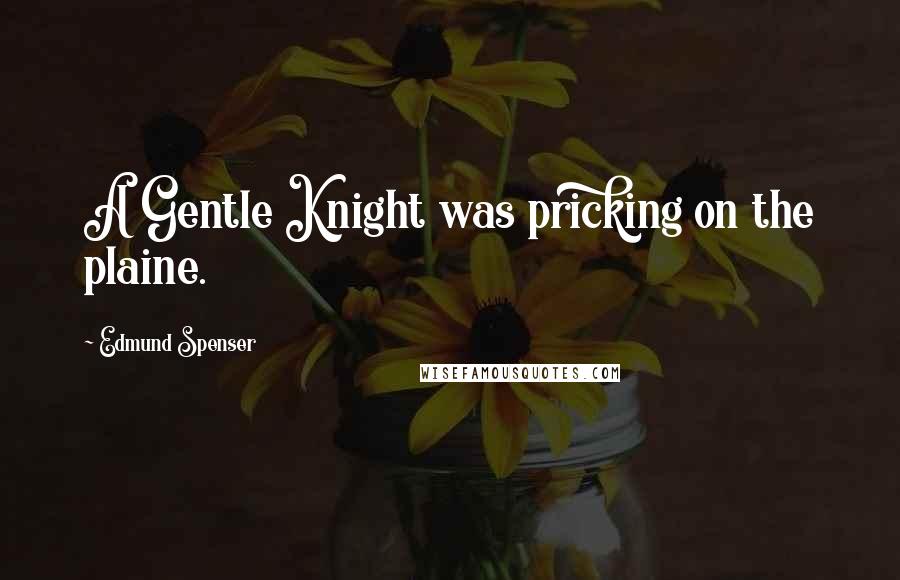 Edmund Spenser Quotes: A Gentle Knight was pricking on the plaine.