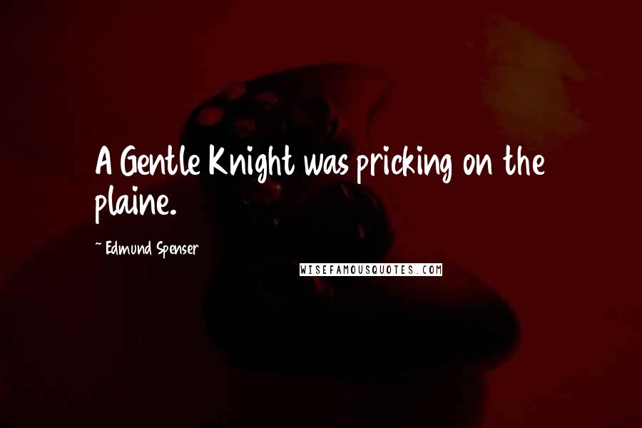 Edmund Spenser Quotes: A Gentle Knight was pricking on the plaine.