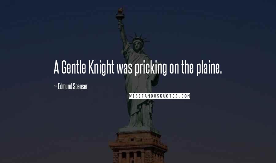 Edmund Spenser Quotes: A Gentle Knight was pricking on the plaine.